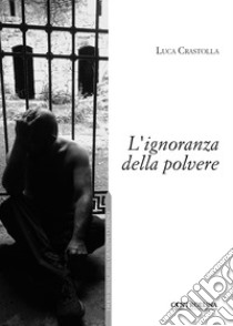 L'ignoranza della polvere libro di Crastolla Luca