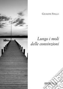 Lungo i moli delle convinzioni libro di Stillo Giuseppe