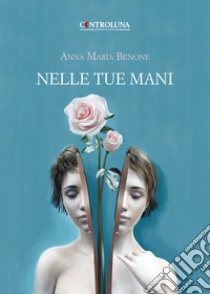 Nelle tue mani. Poesie e pensieri libro di Benone Anna Maria