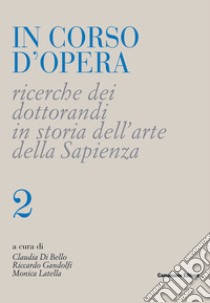 In corso d'opera. Ricerche dei dottorandi in storia dell'arte della Sapienza. Vol. 2 libro di Di Bello C. (cur.); Gandolfi R. (cur.); Latella M. (cur.)