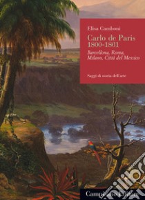 Carlo de Paris 1800-1861. Barcellona, Roma, Milano, Città del Messico libro di Camboni Elisa