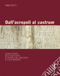 Dall'acropoli al castrum. Studio storico della collegiata di Otricoli dall'antichità all'alto medioevo. Ediz. illustrata libro di Betti Fabio