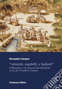 «Rabeschi, angeletti, e fogliami». Il Monastero e la chiesa di San Benedetto in via dei Crociferi a Catania libro di Lamagna Rosangela