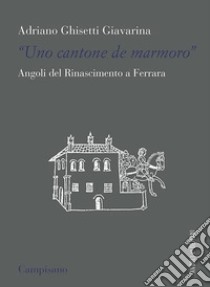 «Uno contone de marmoro». Angoli del Rinascimento a Ferrara libro di Ghisetti Giavarina Adriano