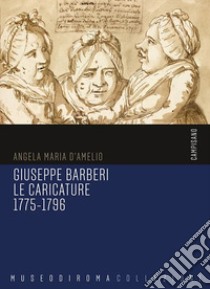 Giuseppe Barberi. Le caricature 1775-1796. Ediz. illustrata libro di D'Amelio Angela Maria