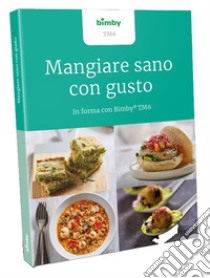 Mangiare sano con gusto. In forma con Bimby TM6 libro