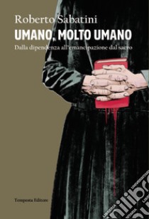 Umano, molto umano. Dalla dipendenza all'emancipazione dal sacro libro di Sabatini Roberto