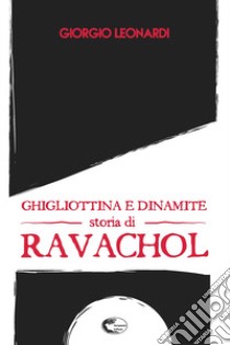 Ghigliottina e dinamite, storia di Ravachol libro di Leonardi Giorgio