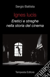 Ignes Lucis. Eretici e streghe nella storia del cinema libro di Battista Sergio