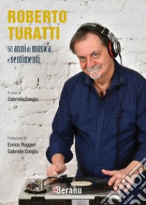 Roberto Turatti 50 anni di musica e sentimenti libro di Turatti Roberto; Congiu Gabriele