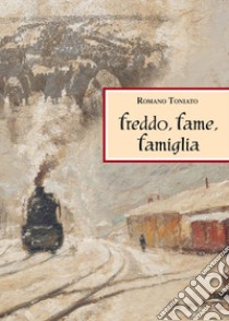 Freddo, fame, famiglia libro di Toniato Romano