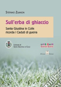 Sull'erba di ghiaccio. Santa Giustina in Colle ricorda i caduti di guerra libro di Zuanon Stefano