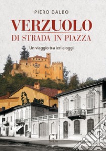 Verzuolo di strada in piazza. Un viaggio tra ieri e oggi libro di Balbo Piero