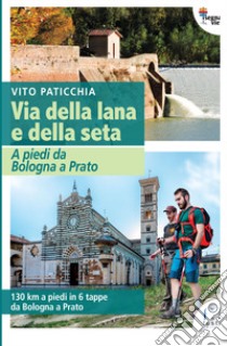 Via della lana e della seta. A piedi da Bologna a Prato. 130 km a piedi in 6 tappe da Bologna a Prato libro di Paticchia Vito