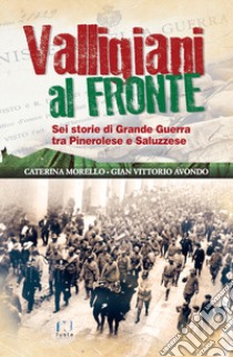 Valligiani al fronte. Sei storie di Grande Guerra tra Pinerolo e Saluzzese libro di Avondo Gian Vittorio; Morello Caterina