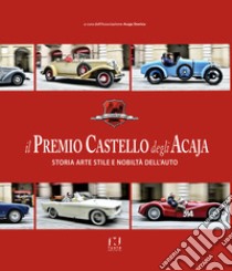 Il premio Castello degli Acaja. Storia arte stile e nobiltà dell'auto libro di Associazione Acaja Storico (cur.)