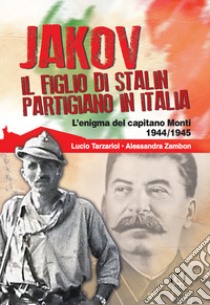 Jakov, il figlio di Stalin partigiano in Italia. L'enigma del capitano Monti 1944-1945 libro di Tarzariol Lucio; Zambon Alessandra