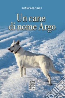 Un cane di nome Argo libro di Gili Giancarlo