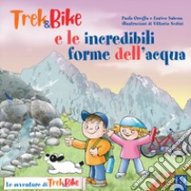 Trek&Bike e le incredibili forme dell'acqua libro di Sabena Enrico; Oreglia Paola