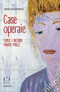 Case operaie. Forse i ricordi fanno male! libro di Salussolia Silvia