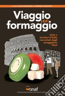 VIAGGIO CON FORMAGGIO. Città e territori d'Italia raccontati dagli assaggiatori Onaf libro di Ragazzoni E. (cur.); Cravetto F. (cur.)