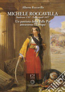 Michele Roccavilla Sanfront 1787 - Tacticopoli 1827. Un patriota della Valle Po attraverso l'Europa libro di Roccavilla Alberto