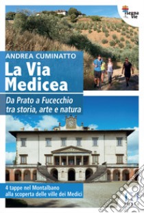 La via Medicea. Da Prato a Fucecchio tra storia, arte e natura libro di Cuminatto Andrea