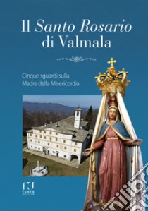 Il santo Rosario di Valmala. Cinque sguardi sulla Madre della Misericordia libro di Riba Federico; Ronco Albino; Musoke Vincent