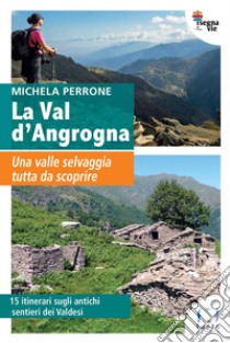 La Val d'Angrogna. Una valle selvaggia tutta da scoprire libro di Perrone Michela