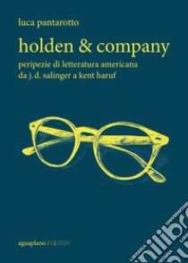 Holden & company. Peripezie di letteratura americana da J. D. Salinger a Kent Haruf libro di Pantarotto Luca