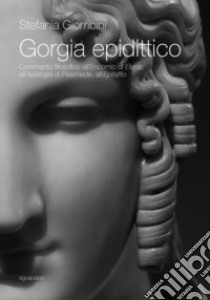 Gorgia epidittico. Commento filosofico all'«Encomio di Elena», all'«Apologia di Palamede», all'«Epitaffio» libro di Giombini Stefania