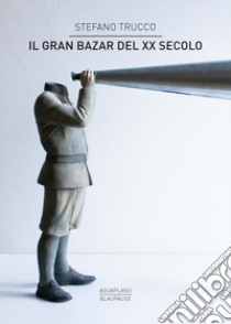 Il gran bazar del XX secolo libro di Trucco Stefano