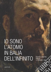 Io sono l'atomo in balìa dell'infinito. Federico Faruffini, Perugia, 15 dicembre 1869. Catalogo della mostra (Perugia, 19 ottobre-15 dicembre 2019). Ediz. a colori libro di Finocchi A. (cur.); Mancini F. F. (cur.); Sgamellotti A. (cur.)