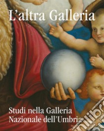 L'altra Galleria. Studi nella Galleria Nazionale dell'Umbria. Ediz. illustrata libro di Pierini Marco; Sagini Marzia