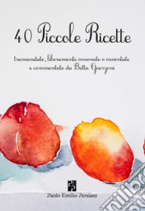 40 piccole ricette. Tramandate, liberamente innovate o inventate libro di Guerzoni Zanardi Maria Elisabetta