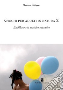 Giochi per adulti in natura. Vol. 2: Equilibero e le pratiche educative libro di Galiazzo Massimo