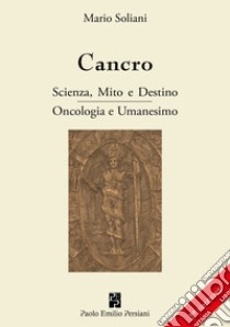 Cancro. Scienza, mito e destino. Oncologia e Umanesimo. Ediz. ampliata libro di Soliani Mario