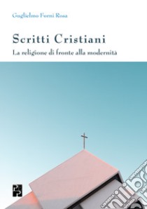 Scritti cristiani. La religione di fronte alla modernità libro di Forni Rosa Guglielmo; Cavicchioli C. (cur.)