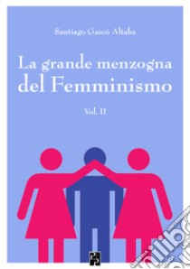 La grande menzogna del femminismo. Vol. 2 libro di Gascó Altaba Santiago