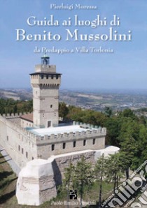 Guida ai luoghi di Benito Mussolini. Da Predappio a Villa Torlonia libro di Moressa Pierluigi