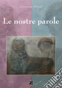 Le nostre parole. Ediz. italiana e inglese libro di Silvani Giovanna