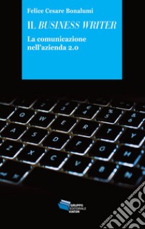 Il business writer. La comunicazione nell'azienda 2.0 libro di Bonalumi Felice Cesare