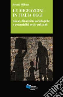 Le migrazioni in Italia oggi. Cause, dinamiche sociologiche e potenzialità socio-culturali libro di Milone Bruno