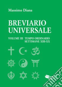 Breviario universale. Vol. 3: Il tempo ordinario settimane XIII-XX libro di Diana Massimo