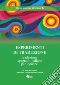 Esperimenti di traduzione. Traduzione spagnolo-italiano per indirizzi libro di Di Bennardo Filippo Giuseppe