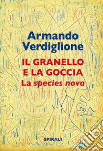 La granello e la goccia. La species nova libro di Verdiglione Armando