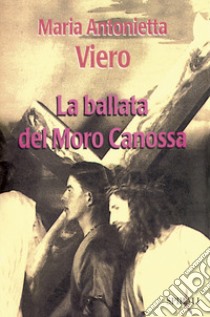 La ballata del Moro Canossa libro di Viero Maria Antonietta