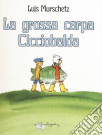 La grossa carpa Cicciobalda. Ediz. a colori libro di Murschetz Luis