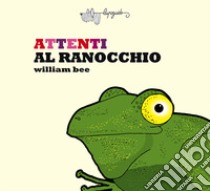 Attenti al ranocchio. Ediz. a colori libro di Bee William