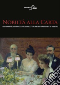 Nobiltà alla Carta. Itinerario turistico-culturale nelle cucine aristocratiche di Palermo libro